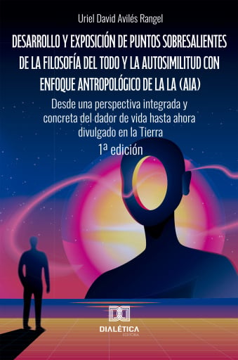Desarrollo y exposición de puntos sobresalientes de la filosofía del Todo y la autosimilitud con enfoque antropológico de la lA (AIA). Desde una perspectiva integrada y concreta del dador de vida hasta ahora divulgado en la Tierra