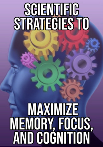 Scientific Strategies To Maximize Memory, Focus, And Cognition