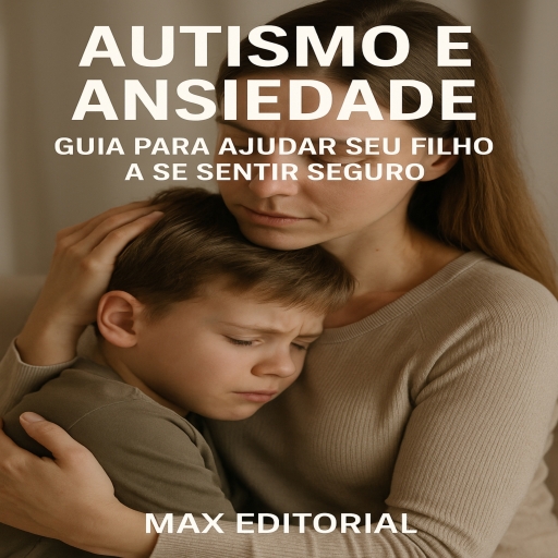 Autismo e Ansiedade – Guia para Ajudar Seu Filho a se Sentir Seguro