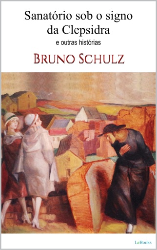 SANATÓRIO SOB O SIGNO DA CLEPSIDRA - Bruno Schulz