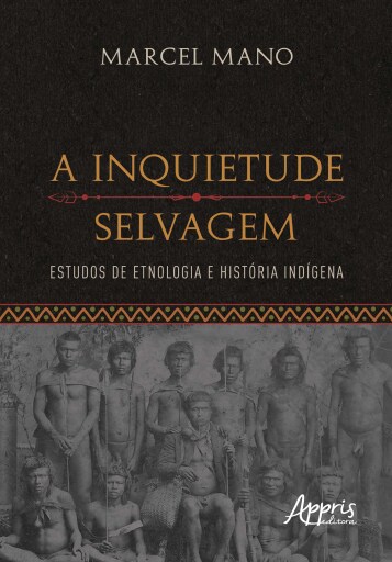 A Inquietude Selvagem: Estudos de Etnologia e História Indígena