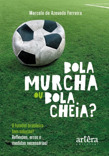 Bola Murcha ou Bola cheia? O Futebol Brasileiro Tem Solução?: Reflexões, Erros e Medidas Necessárias!