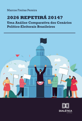 2026 Repetirá 2014? Uma Análise Comparativa dos Cenários Político-Eleitorais Brasileiros