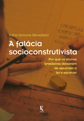 A Falácia Socioconstrutivista: Por Que Os Alunos Brasileiros Deixaram De Aprender A Ler E Escrever