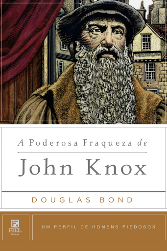 Portada del libro «A Poderosa Fraqueza de John Knox», de Douglas Bond