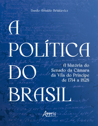 A Política do Brasil: A História do Senado da Câmara da Vila do Príncipe de 1714 a 1828: Volume 2