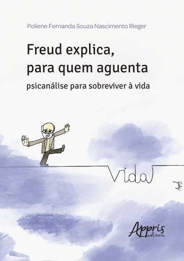 Freud Explica, para Quem Aguenta: Psicanálise para Sobreviver à Vida