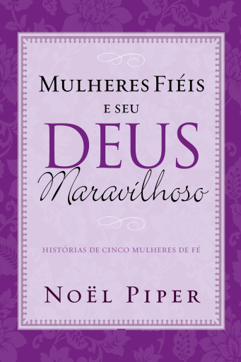Portada del libro «Mulheres fiéis e seu Deus maravilhoso», de Noël Piper