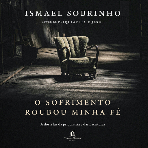 O sofrimento roubou minha fé: A dor à luz da Psiquiatria e das Escrituras – Do autor de "Psiquiatria e Jesus"