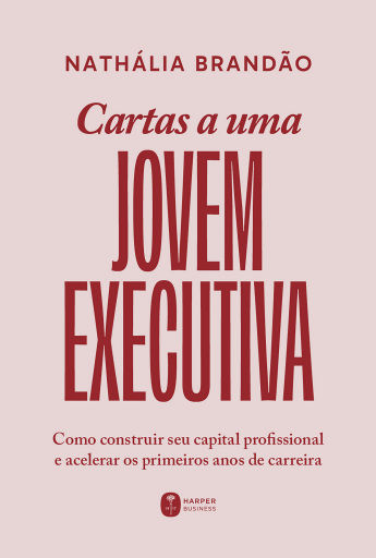 Cartas a uma jovem executiva: Como construir seu capital profissional e acelerar os primeiros anos de carreira