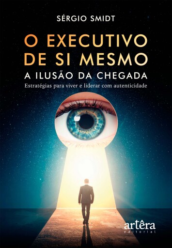 O Executivo de Si Mesmo: A Ilusão da Chegada ― Estratégias para Viver e Liderar com Autenticidade