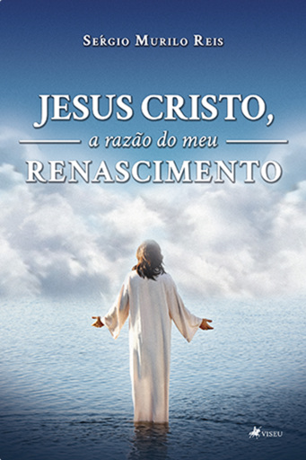 Jesus Cristo, A Razão do Meu Renascimento
