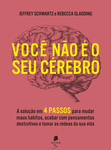 Você Não É O Seu Cérebro: A Solução Em 4 Passos Para Mudar Maus Hábitos, Acabar Com Pensamentos Destrutivos E Tomar As Rédeas Da Sua Vida
