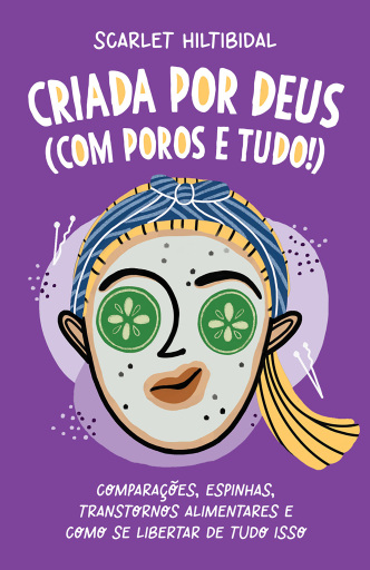 Criada por Deus (com poros e tudo!): Comparações, espinhas, transtornos alimentares e como se libertar de tudo isso