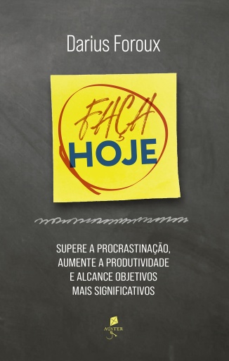 Faça hoje: Supere a procrastinação, aumente a produtividade e alcance objetivos mais significativos