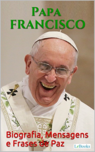 PAPA FRANCISCO: Biografia, Mensagens e Frases de Paz