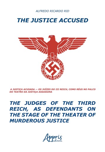 The Justice Accused - The Judges of The Third Reich, as Defendants on The Stage of The Theater of Murderous Justice: A Justiça Acusada – Os Juízes do ... Réus no Palco do Teatro da Justiça Assassina