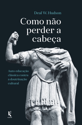 Como Não Perder A Cabeça: Auto-educação Clássica Contra A Doutrinação Cultural