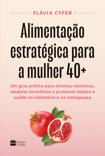 Alimentação estratégica para a mulher 40+: Um guia prático para eliminar sintomas, modular hormônios e promover beleza e saúde no climatério e na menopausa