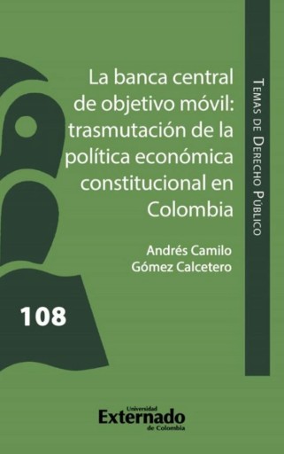 Portada del libro «La banca central de objetivo móvil: trasmutación de la Política Económica Constitucional en Colombia», de Andrés Camilo Gómez Calcetero