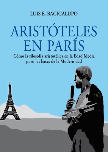 Portada del libro «Aristóteles en París. Cómo la filosofía aristotélica en la Edad Media puso las bases de la Modernidad», de Luis E. Bacigalupo