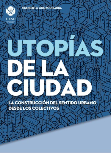 Portada del libro «Utopías de la ciudad: La construcción del sentido urbano desde los colectivos», de Humberto Orozco Barba