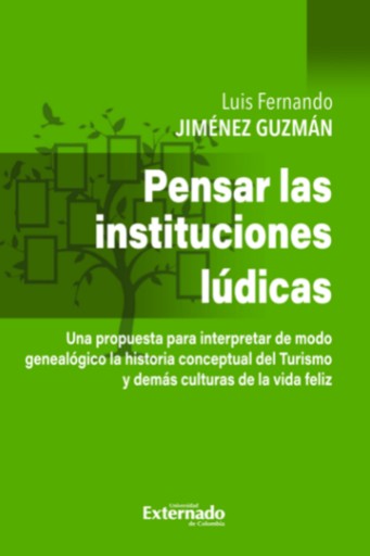 Portada del libro «Pensar en las instituciones lúdicas - una propuesta pata interpretar de modo genealógico la historia conceptual del Turismo y demás culturas de Vida Feliz», de Luis Fernando Jiménez Guzmán