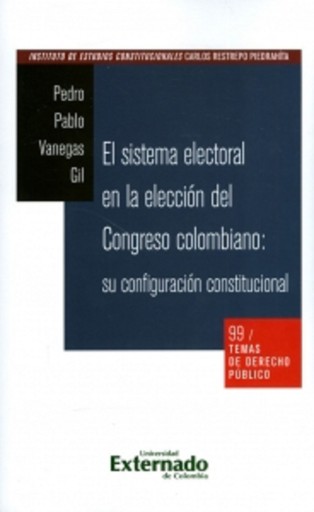 Portada del libro «Temas de derecho público n. 99: El sistema electoral en la elección del Congreso colombiano: su configuración constitucional», de Pedro Vanegas Gil