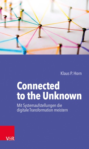 Portada del libro «Connected to the Unknown – mit Systemaufstellungen die digitale Transformation meistern», de Klaus P. Horn