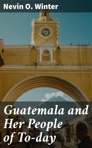 Guatemala and Her People of To-day
