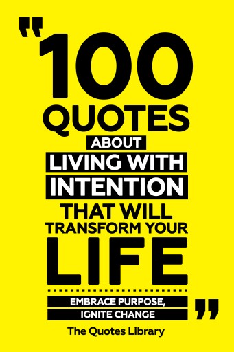 Portada del libro «100 Quotes About Living With Intention That Will Transform Your Life - Embrace Purpose, Ignite Change», de The Quotes Library
