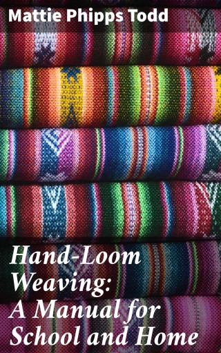 Hand-Loom Weaving: A Manual for School and Home