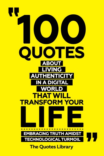 Portada del libro «100 Quotes About Living Authentically In A Digital World That Will Transform Your Life - Embracing Truth Amidst Technological Turmoil», de The Quotes Library