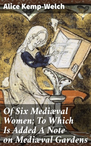 Portada del libro «Of Six Mediæval Women; To Which Is Added A Note on Mediæval Gardens», de Alice Kemp-Welch