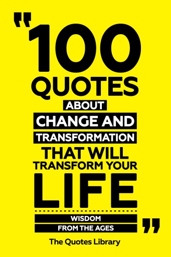 Portada del libro «100 Quotes About Change And Transformation That Will Transform Your Life - Wisdom From The Ages», de The Quotes Library