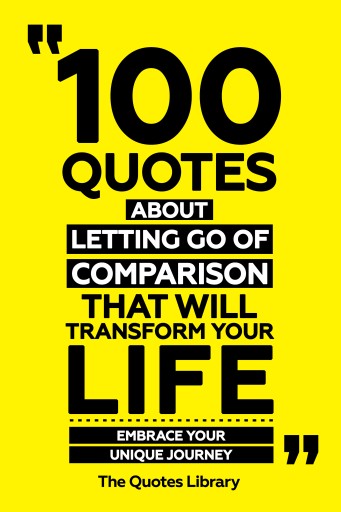 Portada del libro «100 Quotes About Letting Go Of Comparison That Will Transform Your Life - Embrace Your Unique Journey», de The Quotes Library