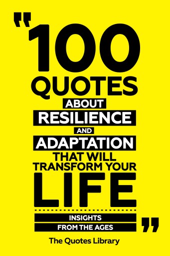 Portada del libro «100 Quotes About Resilience And Adaptation That Will Transform Your Life - Insights From The Ages», de The Quotes Library