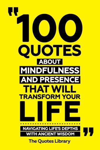 Portada del libro «100 Quotes About Mindfulness And Presence That Will Transform Your Life - Navigating Life's Depths With Ancient Wisdom», de The Quotes Library