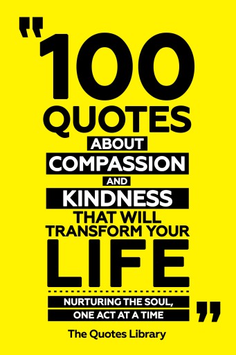 Portada del libro «100 Quotes About Compassion And Kindness That Will Transform Your Life - Nurturing The Soul, One Act At A Time», de The Quotes Library