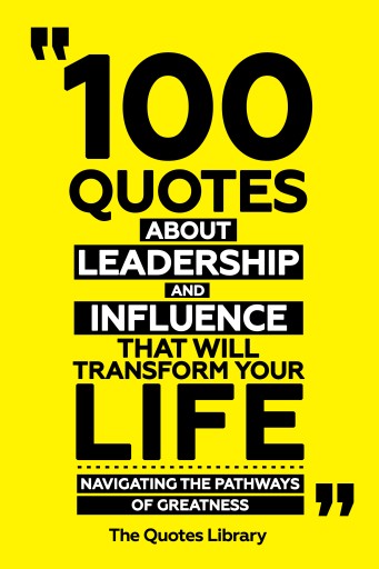 Portada del libro «100 Quotes About Leadership And Influence That Will Transform Your Life - Navigating The Pathways Of Greatness», de The Quotes Library