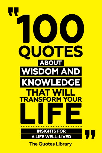 Portada del libro «100 Quotes About Wisdom And Knowledge That Will Transform Your Life - Insights For A Life Well-Lived», de The Quotes Library