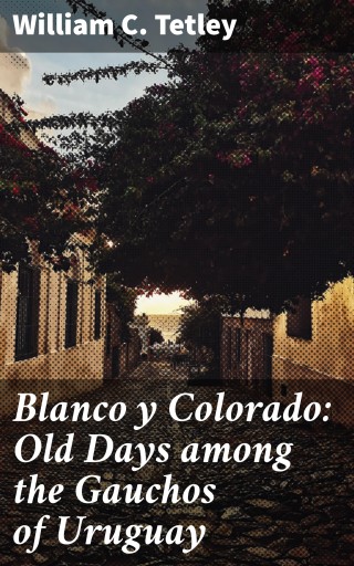 Blanco y Colorado: Old Days among the Gauchos of Uruguay