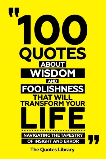 Portada del libro «100 Quotes About Wisdom And Foolishness That Will Transform Your Life - Navigating The Tapestry Of Insight And Error», de The Quotes Library