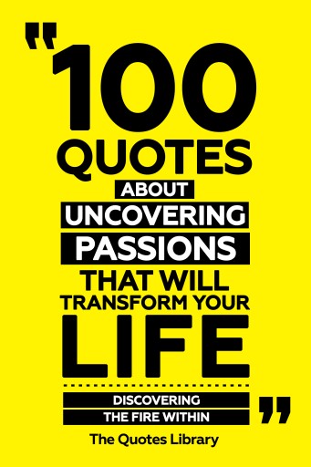 Portada del libro «100 Quotes About Uncovering Passions That Will Transform Your Life - Discovering The Fire Within», de The Quotes Library