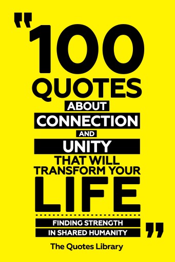 Portada del libro «100 Quotes About Connection And Unity That Will Transform Your Life - Finding Strength In Shared Humanity», de The Quotes Library