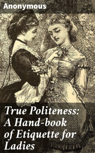 True Politeness: A Hand-book of Etiquette for Ladies