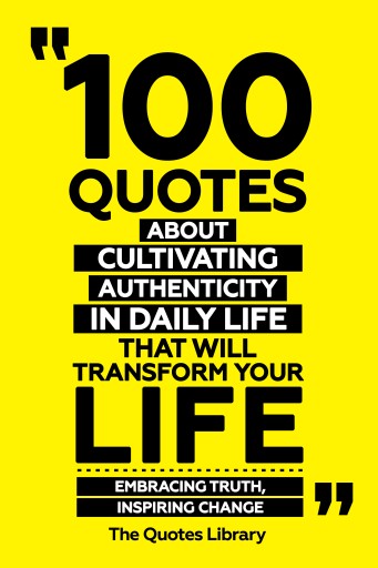 Portada del libro «100 Quotes About Cultivating Authenticity In Daily Life That Will Transform Your Life - Embracing Truth, Inspiring Change», de The Quotes Library