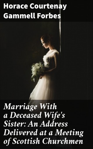 Portada del libro «Marriage With a Deceased Wife's Sister: An Address Delivered at a Meeting of Scottish Churchmen», de Horace Courtenay Gammell Forbes