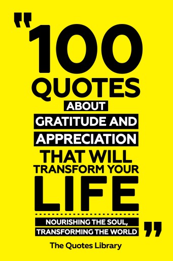 Portada del libro «100 Quotes About Gratitude And Appreciation That Will Transform Your Life - Nourishing The Soul, Transforming The World», de The Quotes Library