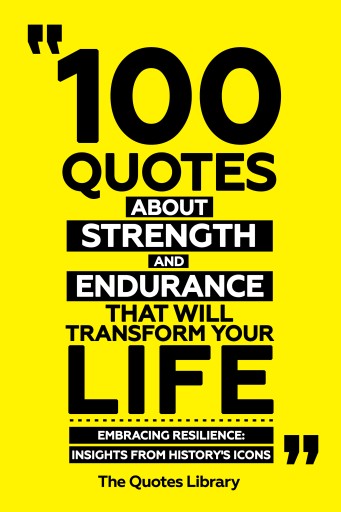 Portada del libro «100 Quotes About Strength And Endurancethat Will Transform Your Life - Embracing Resilience: Insights From History's Icons», de The Quotes Library
